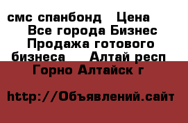 смс спанбонд › Цена ­ 100 - Все города Бизнес » Продажа готового бизнеса   . Алтай респ.,Горно-Алтайск г.